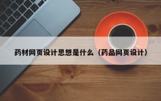 驻马店药材网页设计思想是什么（药品网页设计）